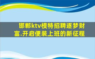 邯郸ktv模特招聘逐梦财富.开启便装上班的新征程